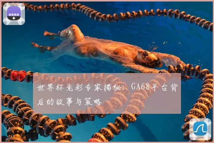 世界杯竞彩专家揭秘：GA68平台背后的故事与策略