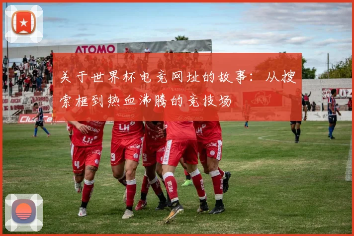 关于世界杯电竞网址的故事：从搜索框到热血沸腾的竞技场