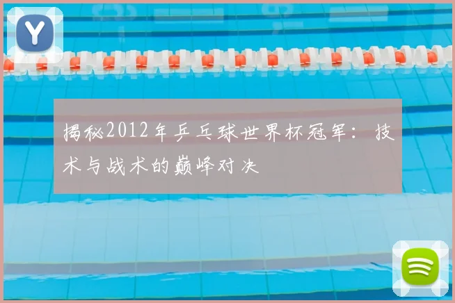 揭秘2012年乒乓球世界杯冠军：技术与战术的巅峰对决