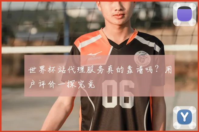 世界杯站代理服务真的靠谱吗？用户评价一探究竟