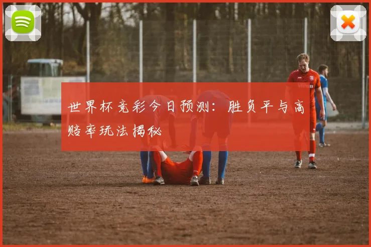 世界杯竞彩今日预测：胜负平与高赔率玩法揭秘