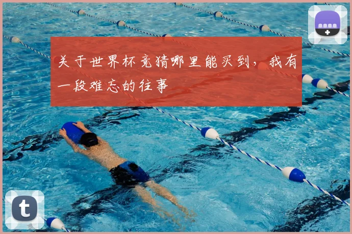 关于世界杯竞猜哪里能买到，我有一段难忘的往事