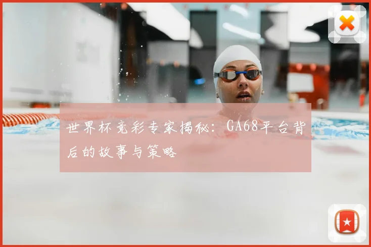 世界杯竞彩专家揭秘：GA68平台背后的故事与策略